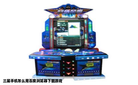 三星手机怎么用百度浏览器下载游戏