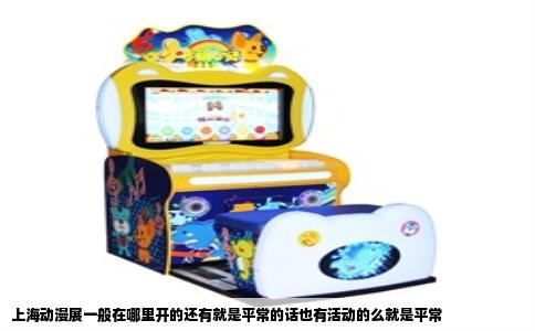 上海动漫展一般在哪里开的还有就是平常的话也有活动的么就是平常
