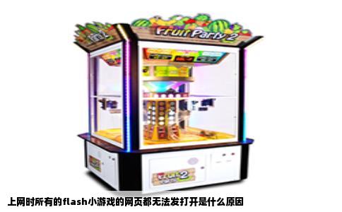 上网时所有的flash小游戏的网页都无法发打开是什么原因