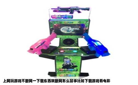 上网玩游戏不断网一下载东西就断网怎么回事比如下载游戏看电影