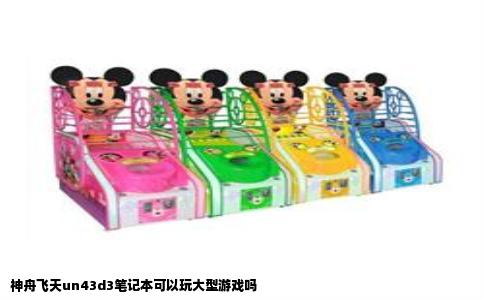 神舟飞天un43d3笔记本可以玩大型游戏吗