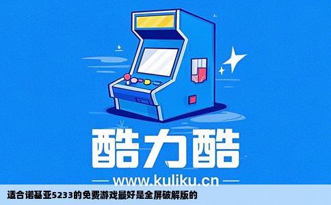 适合诺基亚5233的免费游戏最好是全屏破解版的