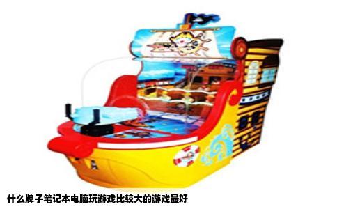 什么牌子笔记本电脑玩游戏比较大的游戏最好