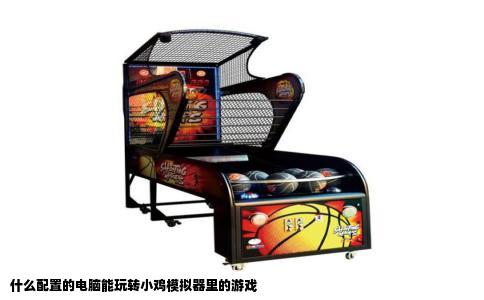 什么配置的电脑能玩转小鸡模拟器里的游戏