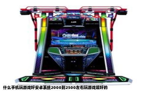 什么手机玩游戏好安卓系统2000到2500左右玩游戏超好的