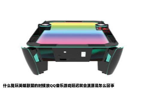 什么我玩英雄联盟的时候放QQ音乐游戏延迟就会满屏是怎么回事