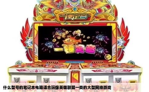 什么型号的笔记本电脑适合玩像英雄联盟一类的大型网络游戏