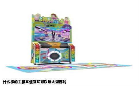 什么样的主机又便宜又可以玩大型游戏