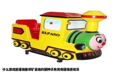 什么游戏能赚钱像挖矿卖钱的那种还有其他赚钱游戏没