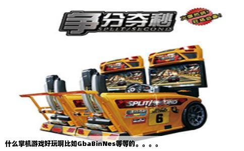 什么掌机游戏好玩啊比如GbaBinNes等等的。。。。