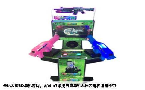 是玩大型3D单机游戏。要Win7系统的跑单机无压力那种谢谢不带