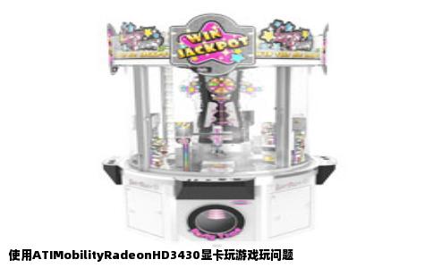 使用ATIMobilityRadeonHD3430显卡玩游戏玩问题