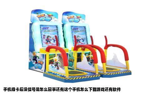 手机插卡后没信号是怎么回事还有这个手机怎么下载游戏还有软件