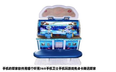 手机的管家软件用哪个好用360手机卫士手机玩游戏有点卡腾讯管家