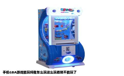 手机GBA游戏能玩吗我怎么玩这么玩着就不能玩了