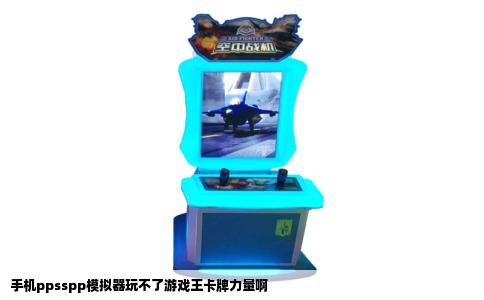 手机ppsspp模拟器玩不了游戏王卡牌力量啊