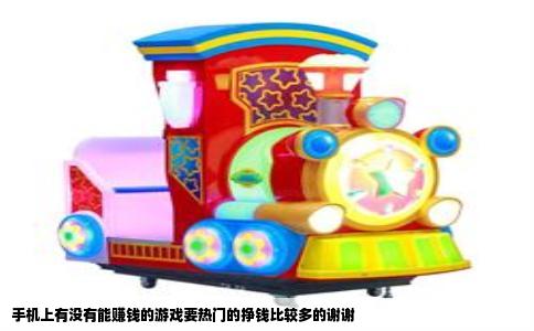 手机上有没有能赚钱的游戏要热门的挣钱比较多的谢谢