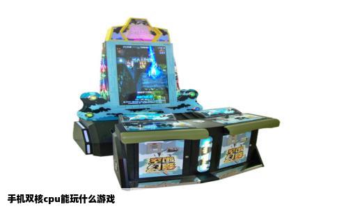 手机双核cpu能玩什么游戏