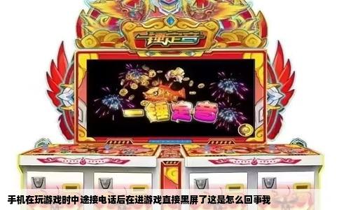 手机在玩游戏时中途接电话后在进游戏直接黑屏了这是怎么回事我