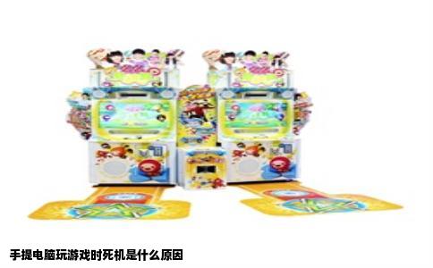手提电脑玩游戏时死机是什么原因