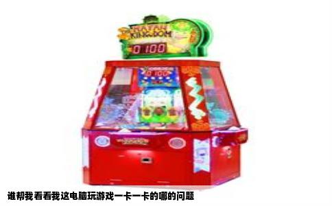 谁帮我看看我这电脑玩游戏一卡一卡的哪的问题