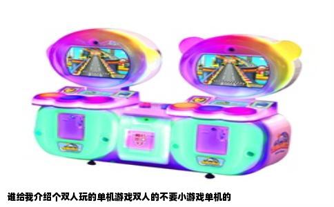 谁给我介绍个双人玩的单机游戏双人的不要小游戏单机的