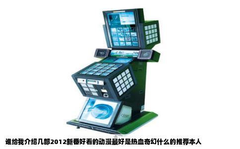 谁给我介绍几部2012新番好看的动漫最好是热血奇幻什么的推荐本人