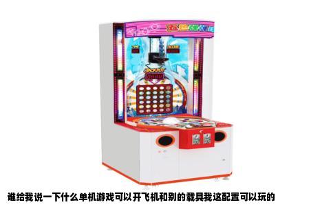 谁给我说一下什么单机游戏可以开飞机和别的载具我这配置可以玩的