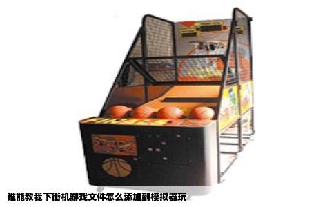 谁能教我下街机游戏文件怎么添加到模拟器玩