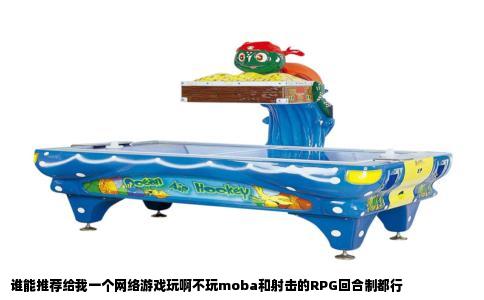 谁能推荐给我一个网络游戏玩啊不玩moba和射击的RPG回合制都行