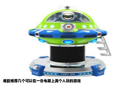 谁能推荐几个可以在一台电脑上两个人玩的游戏