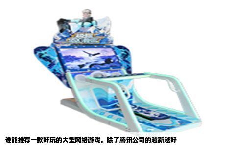 谁能推荐一款好玩的大型网络游戏。除了腾讯公司的越新越好