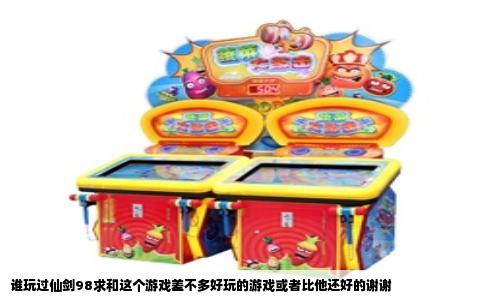 谁玩过仙剑98求和这个游戏差不多好玩的游戏或者比他还好的谢谢