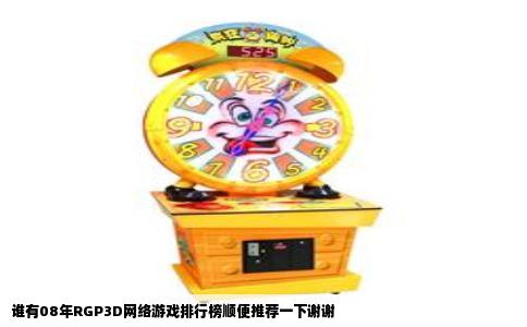 谁有08年RGP3D网络游戏排行榜顺便推荐一下谢谢