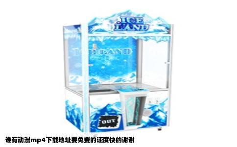 谁有动漫mp4下载地址要免费的速度快的谢谢