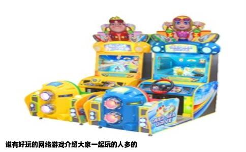 谁有好玩的网络游戏介绍大家一起玩的人多的