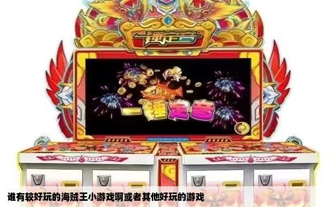 谁有较好玩的海贼王小游戏啊或者其他好玩的游戏