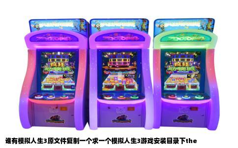 谁有模拟人生3原文件复制一个求一个模拟人生3游戏安装目录下the