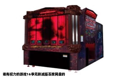 谁有权力的游戏16季无删减版百度网盘的