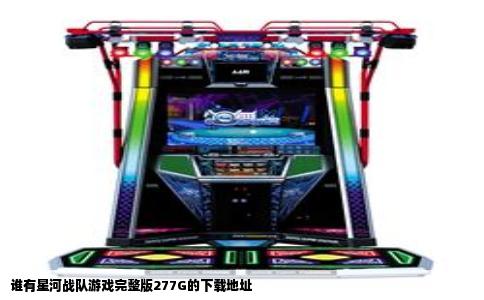 谁有星河战队游戏完整版277G的下载地址