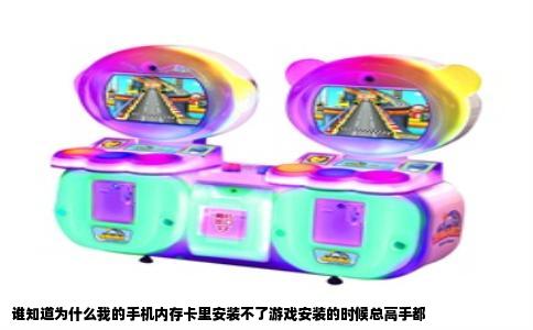 谁知道为什么我的手机内存卡里安装不了游戏安装的时候总高手都