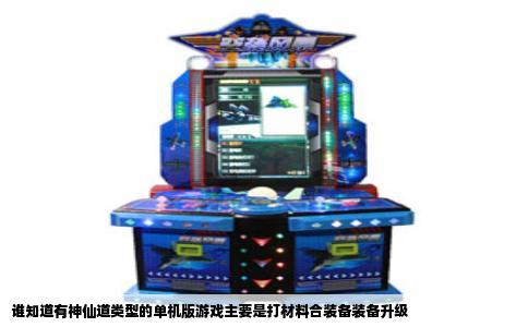 谁知道有神仙道类型的单机版游戏主要是打材料合装备装备升级