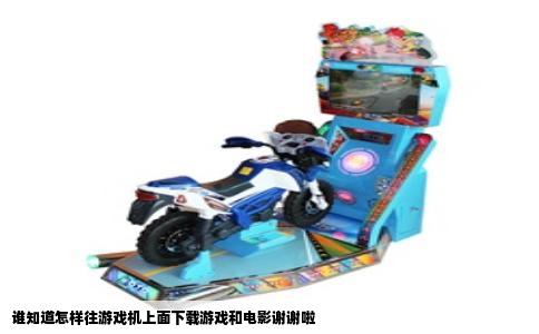 谁知道怎样往游戏机上面下载游戏和电影谢谢啦