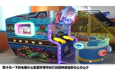 四千元一下的电脑什么配置好呢平时只玩四种游戏和办公办公少