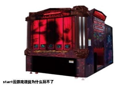 start云游戏逆战为什么玩不了