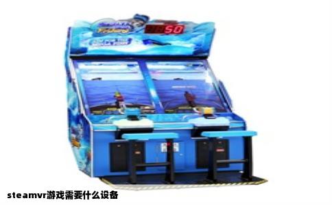 steamvr游戏需要什么设备