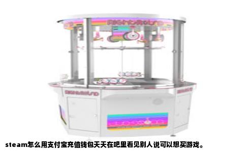 steam怎么用支付宝充值钱包天天在吧里看见别人说可以想买游戏。