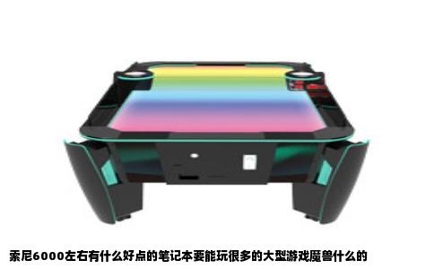 索尼6000左右有什么好点的笔记本要能玩很多的大型游戏魔兽什么的