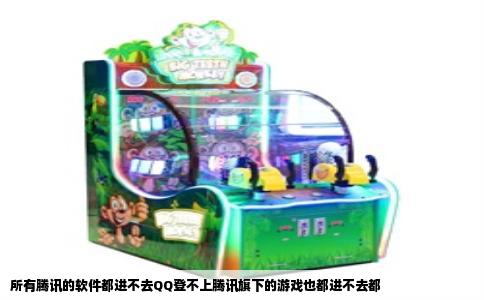 所有腾讯的软件都进不去QQ登不上腾讯旗下的游戏也都进不去都
