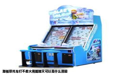 踏板摩托车打不着火用脚踏又可以是什么原因